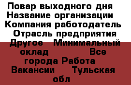 Повар выходного дня › Название организации ­ Компания-работодатель › Отрасль предприятия ­ Другое › Минимальный оклад ­ 10 000 - Все города Работа » Вакансии   . Тульская обл.